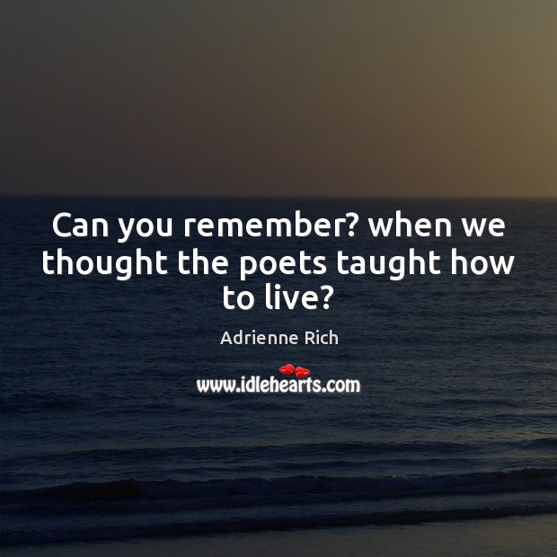 Can you remember? when we thought the poets taught how to live? Adrienne Rich Picture Quote