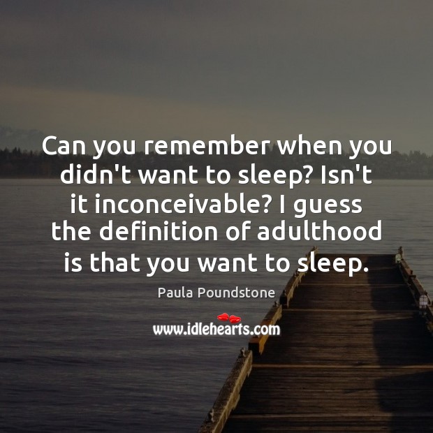 Can you remember when you didn’t want to sleep? Isn’t it inconceivable? Image