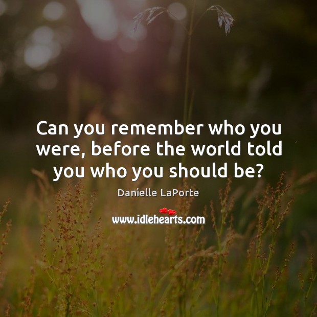 Can you remember who you were, before the world told you who you should be? Danielle LaPorte Picture Quote