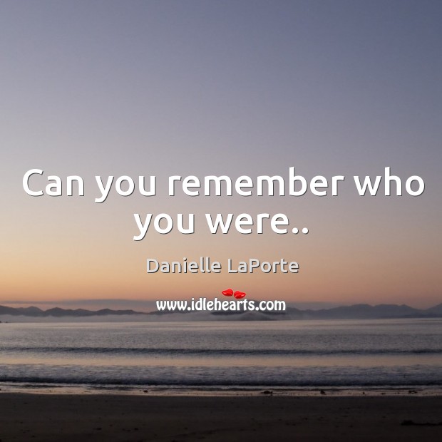 Can you remember who you were.. Danielle LaPorte Picture Quote