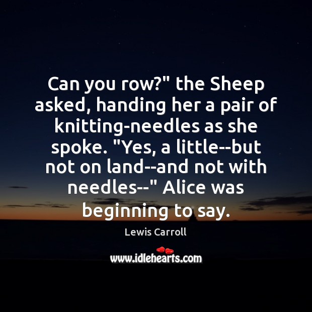 Can you row?” the Sheep asked, handing her a pair of knitting-needles Lewis Carroll Picture Quote