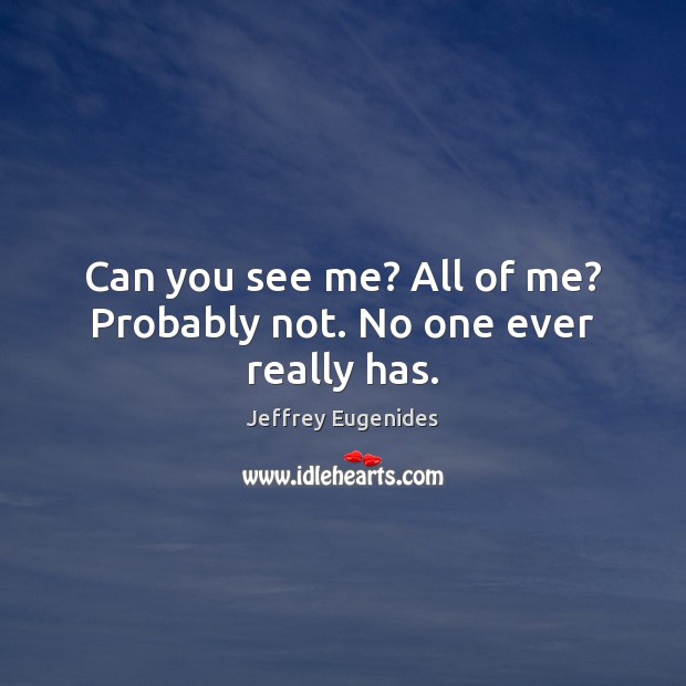 Can you see me? All of me? Probably not. No one ever really has. Image
