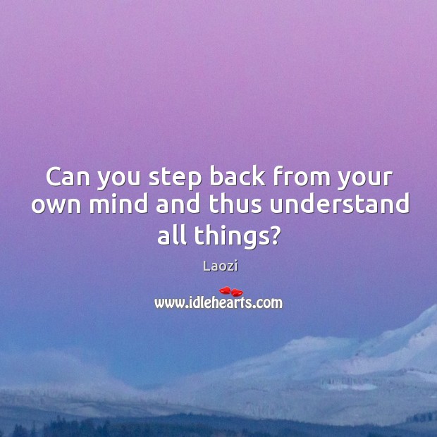Can you step back from your own mind and thus understand all things? Image