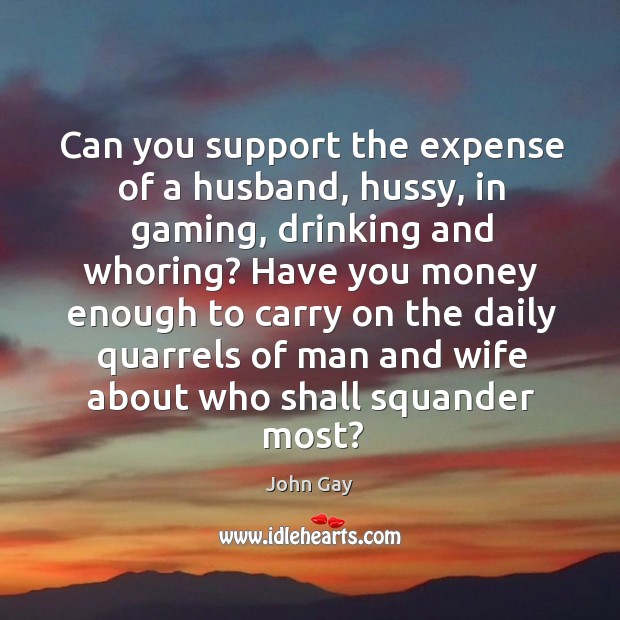 Can you support the expense of a husband, hussy, in gaming, drinking John Gay Picture Quote