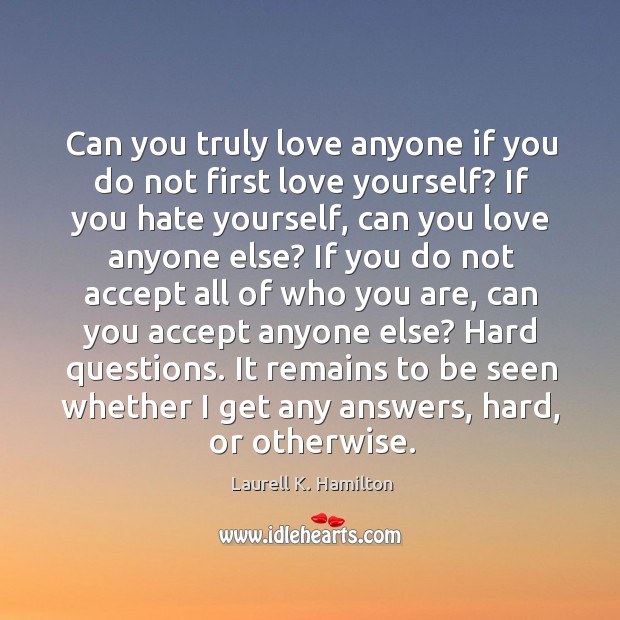 Can you truly love anyone if you do not first love yourself? Laurell K. Hamilton Picture Quote
