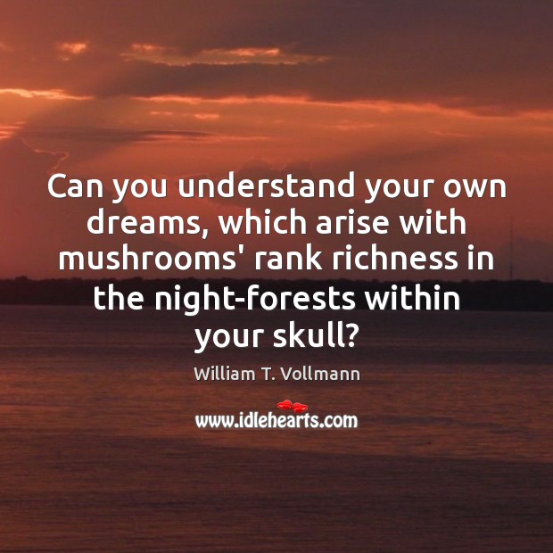 Can you understand your own dreams, which arise with mushrooms’ rank richness William T. Vollmann Picture Quote