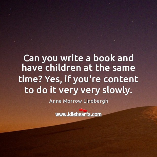 Can you write a book and have children at the same time? Anne Morrow Lindbergh Picture Quote