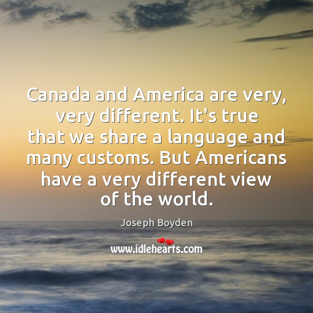 Canada and America are very, very different. It’s true that we share Joseph Boyden Picture Quote
