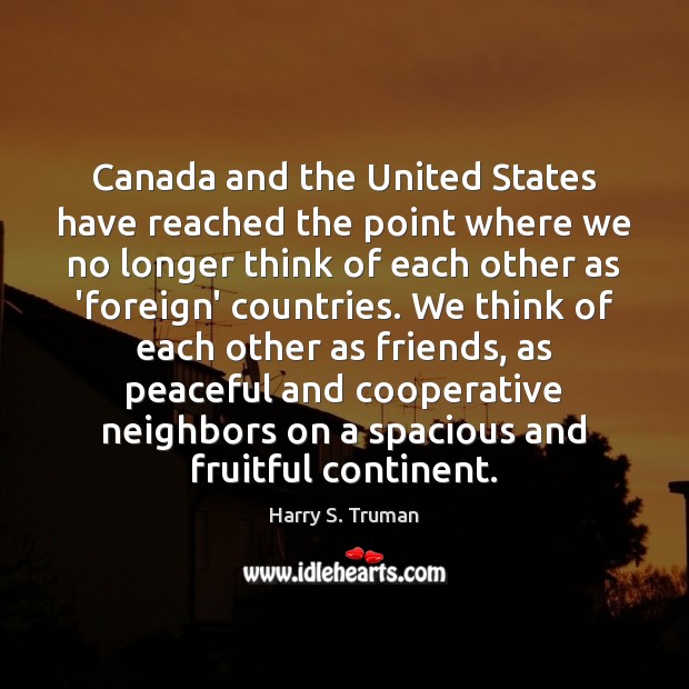 Canada and the United States have reached the point where we no Harry S. Truman Picture Quote