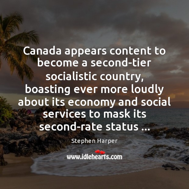 Canada appears content to become a second-tier socialistic country, boasting ever more Stephen Harper Picture Quote