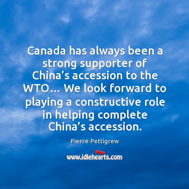 Canada has always been a strong supporter of china’s accession to the wto… Pierre Pettigrew Picture Quote