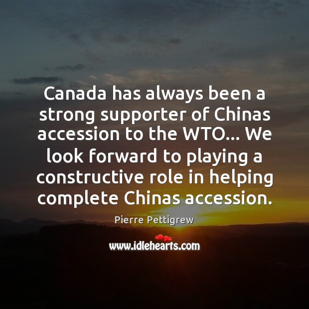 Canada has always been a strong supporter of Chinas accession to the Pierre Pettigrew Picture Quote