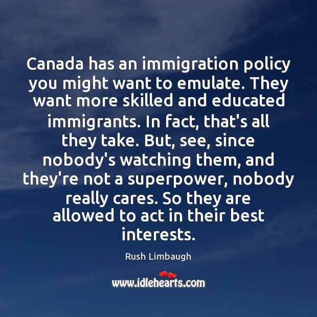 Canada has an immigration policy you might want to emulate. They want Rush Limbaugh Picture Quote