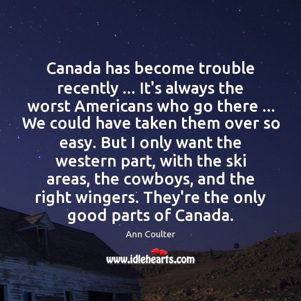 Canada has become trouble recently … It’s always the worst Americans who go Image