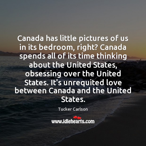 Canada has little pictures of us in its bedroom, right? Canada spends Tucker Carlson Picture Quote
