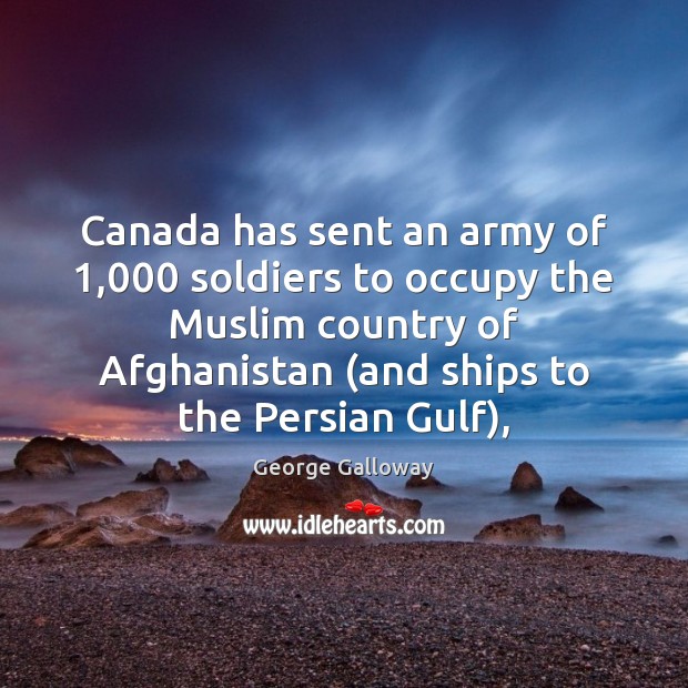 Canada has sent an army of 1,000 soldiers to occupy the Muslim country George Galloway Picture Quote