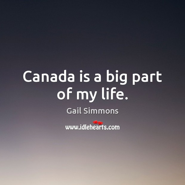 Canada is a big part of my life. Gail Simmons Picture Quote
