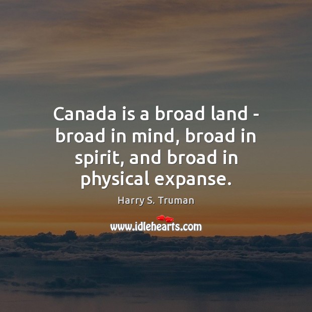 Canada is a broad land – broad in mind, broad in spirit, and broad in physical expanse. Harry S. Truman Picture Quote