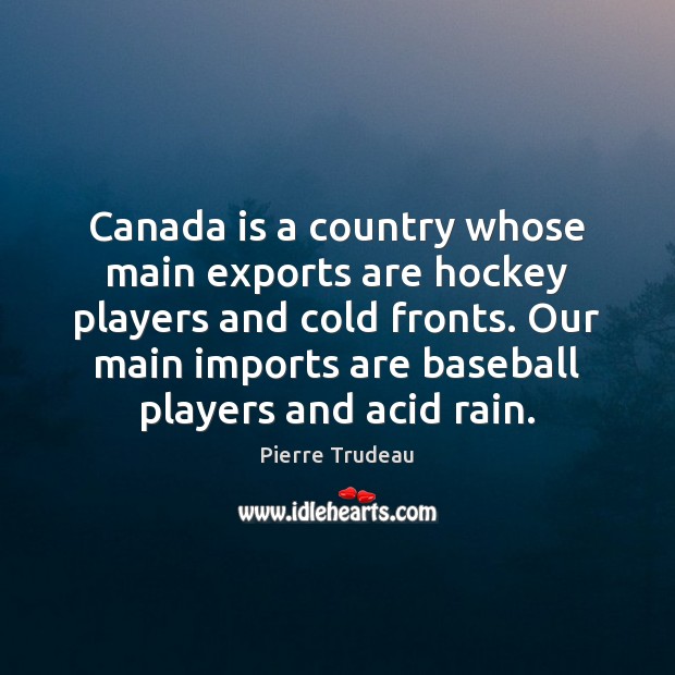 Canada is a country whose main exports are hockey players and cold 