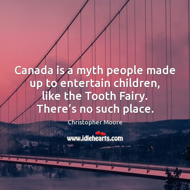Canada is a myth people made up to entertain children, like the Image