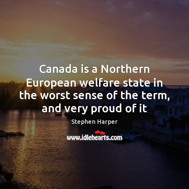 Canada is a Northern European welfare state in the worst sense of Stephen Harper Picture Quote