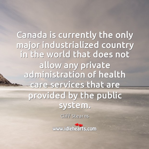 Canada is currently the only major industrialized country in the world that does not allow any Cliff Stearns Picture Quote