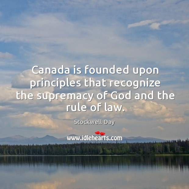 Canada is founded upon principles that recognize the supremacy of God and the rule of law. Stockwell Day Picture Quote