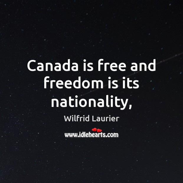 Canada is free and freedom is its nationality, Wilfrid Laurier Picture Quote