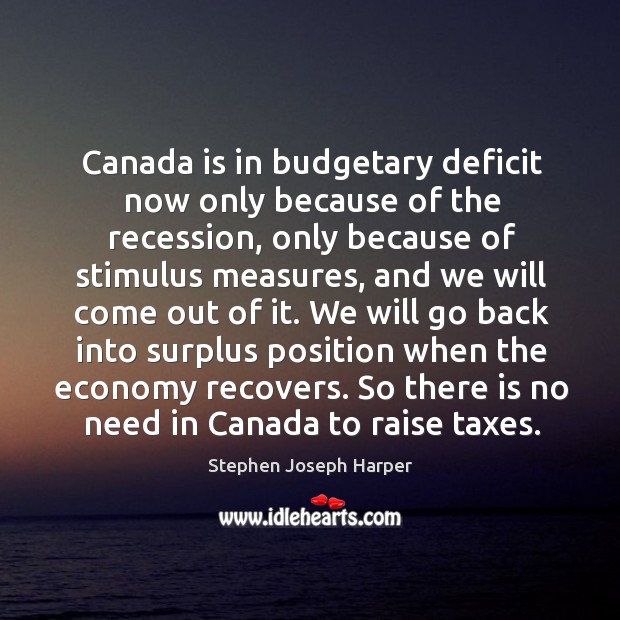 Canada is in budgetary deficit now only because of the recession, only because Stephen Joseph Harper Picture Quote