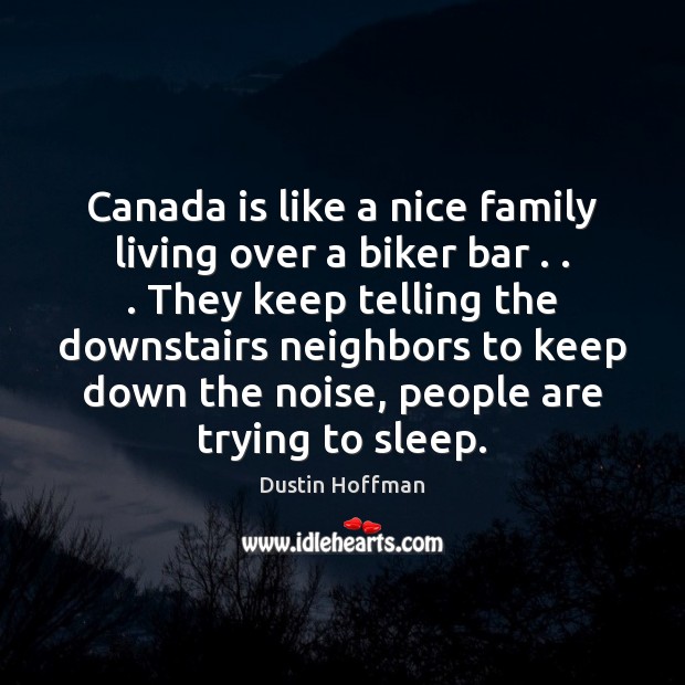 Canada is like a nice family living over a biker bar . . . They Dustin Hoffman Picture Quote