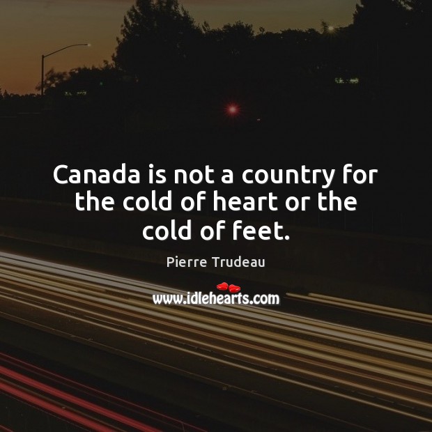 Canada is not a country for the cold of heart or the cold of feet. Pierre Trudeau Picture Quote