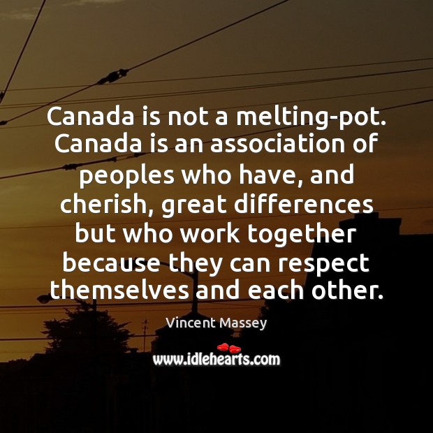 Canada is not a melting-pot. Canada is an association of peoples who Vincent Massey Picture Quote