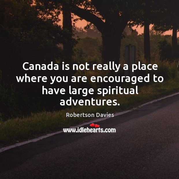 Canada is not really a place where you are encouraged to have large spiritual adventures. Robertson Davies Picture Quote
