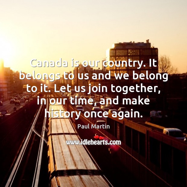Canada is our country. It belongs to us and we belong to Paul Martin Picture Quote