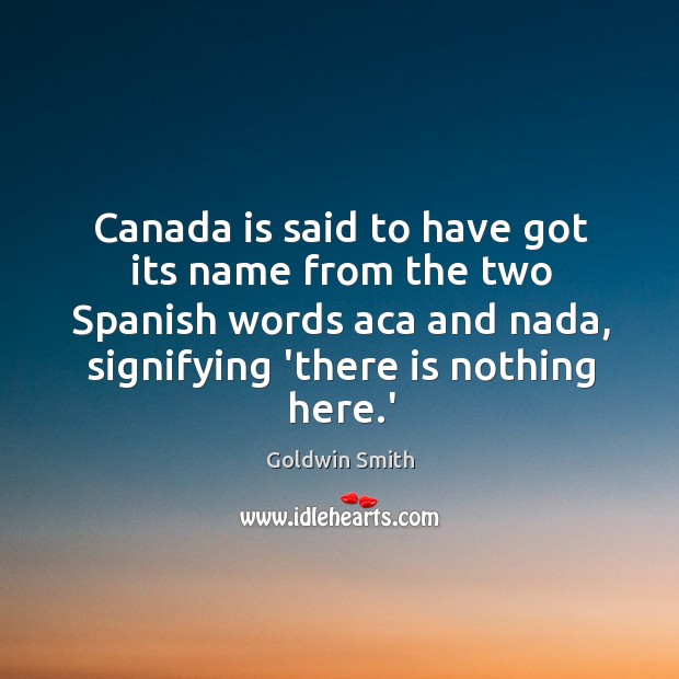 Canada is said to have got its name from the two Spanish Image