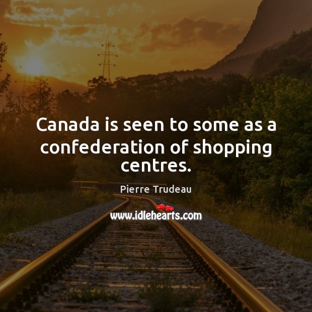 Canada is seen to some as a confederation of shopping centres. Image