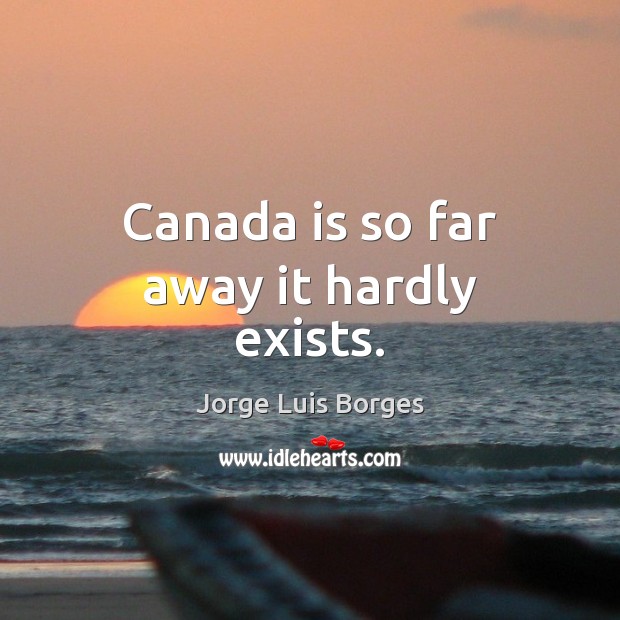 Canada is so far away it hardly exists. Image