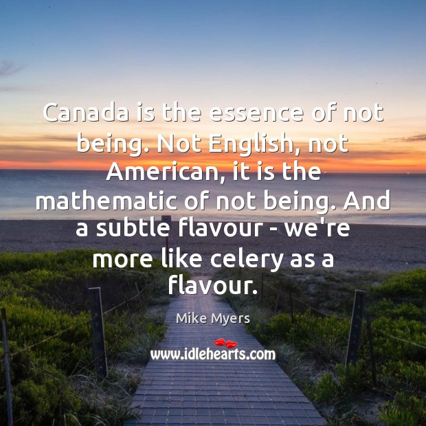 Canada is the essence of not being. Not English, not American, it Mike Myers Picture Quote