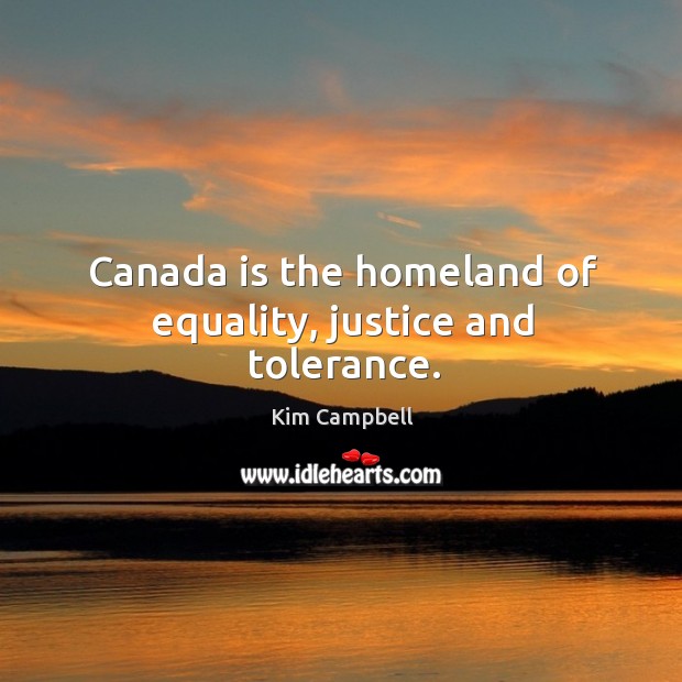 Canada is the homeland of equality, justice and tolerance. Kim Campbell Picture Quote