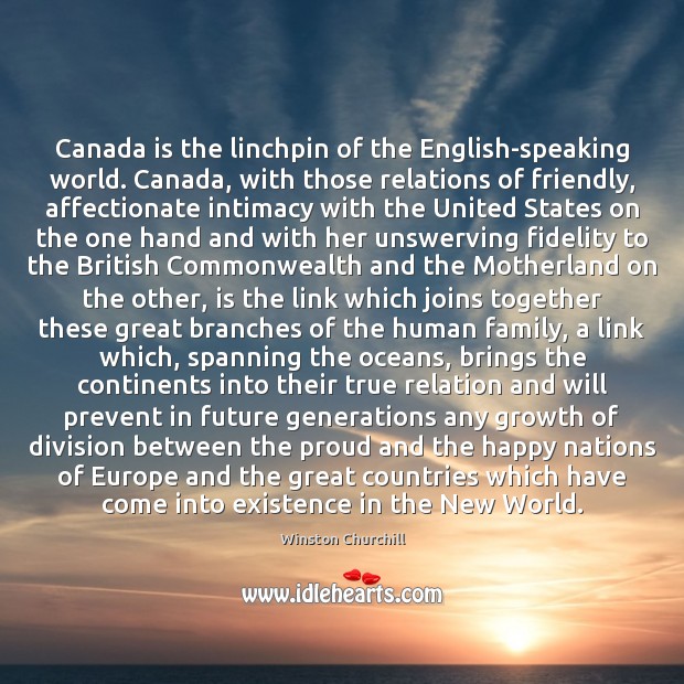 Canada is the linchpin of the English-speaking world. Canada, with those relations 