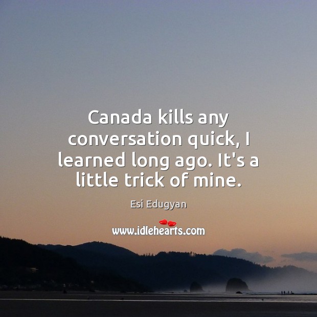 Canada kills any conversation quick, I learned long ago. It’s a little trick of mine. Esi Edugyan Picture Quote