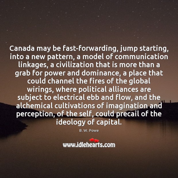 Canada may be fast-forwarding, jump starting, into a new pattern, a model B. W. Powe Picture Quote