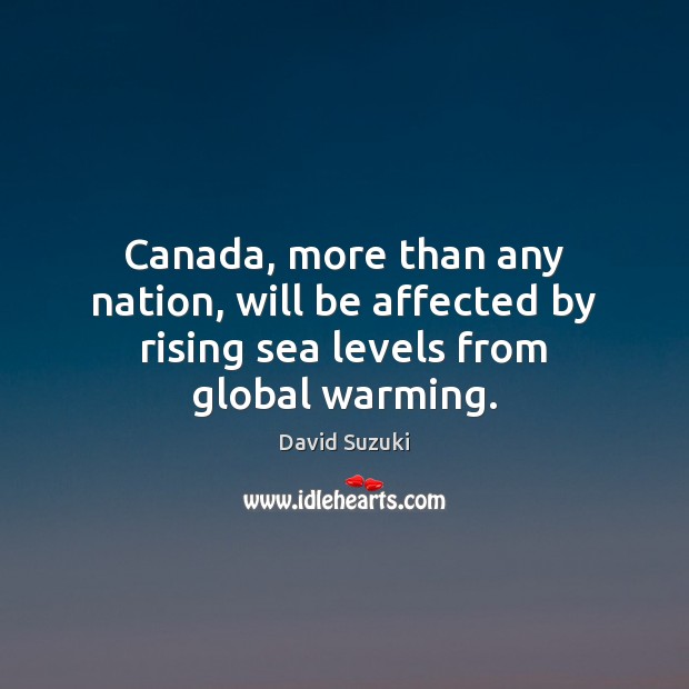 Canada, more than any nation, will be affected by rising sea levels from global warming. David Suzuki Picture Quote