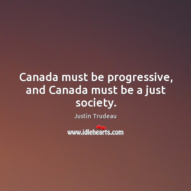 Canada must be progressive, and Canada must be a just society. Justin Trudeau Picture Quote