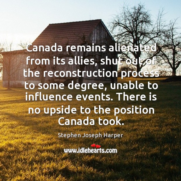 Canada remains alienated from its allies, shut out of the reconstruction process to Stephen Joseph Harper Picture Quote