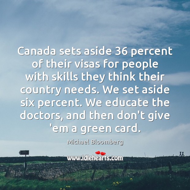 Canada sets aside 36 percent of their visas for people with skills they Michael Bloomberg Picture Quote