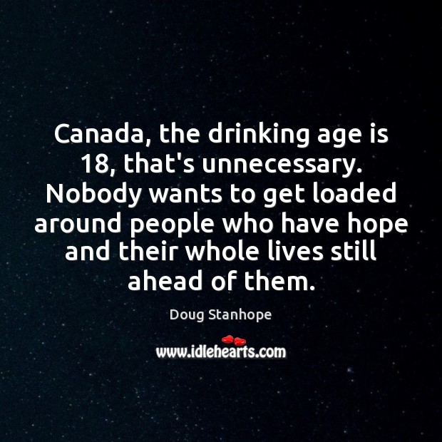 Canada, the drinking age is 18, that’s unnecessary. Nobody wants to get loaded Doug Stanhope Picture Quote