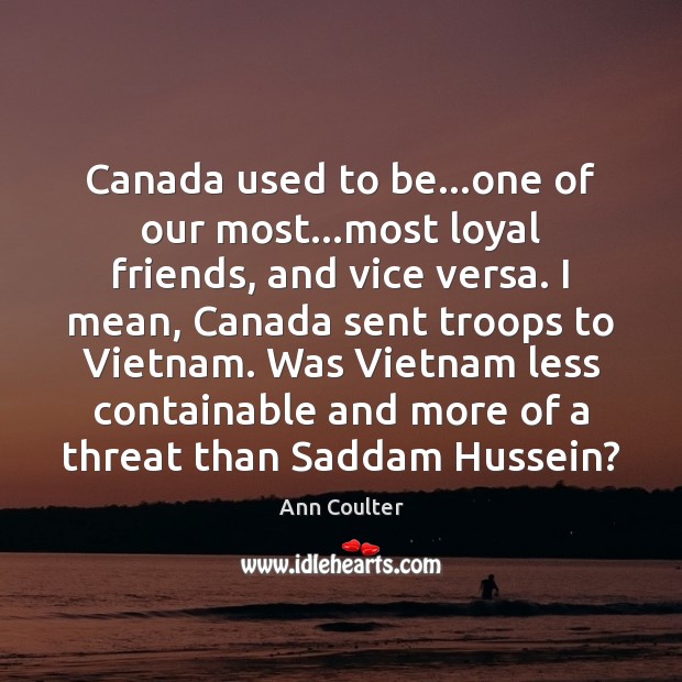 Canada used to be…one of our most…most loyal friends, and Ann Coulter Picture Quote