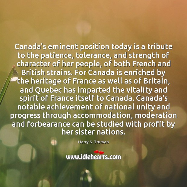 Canada’s eminent position today is a tribute to the patience, tolerance, and Harry S. Truman Picture Quote