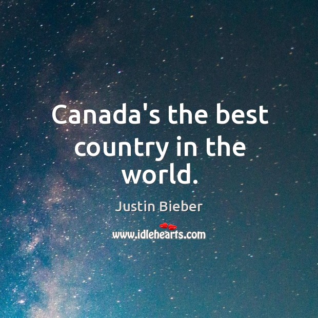 Canada’s the best country in the world. Justin Bieber Picture Quote